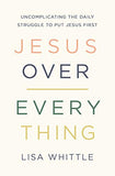 Jesus Over Everything: Uncomplicating the Daily Struggle to Put Jesus First