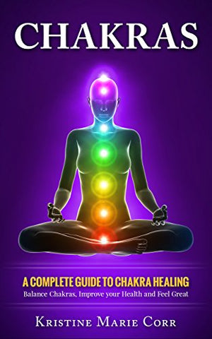 Chakras: A Complete Guide to Chakra Healing:Balance Chakras, Improve your Health and Feel Great (Chakra Alignment - Chakra Healing - Chakra Balancing)