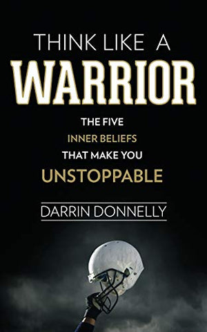 Think Like a Warrior: The Five Inner Beliefs That Make You Unstoppable (Sports for the Soul) (Volume 1)