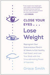 Close Your Eyes, Lose Weight: Reprogram Your Subconscious Mind in 12 Weeks to Eat Healthy, Feel Great, and Love Your Body with the Groundbreaking Power of Hypnosis