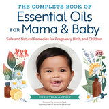 The Complete Book of Essential Oils for Mama and Baby: Safe and Natural Remedies for Pregnancy, Birth, and Children