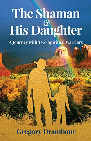 The Shaman & His Daughter: An Inspirational Journey with Two Spiritual Warriors