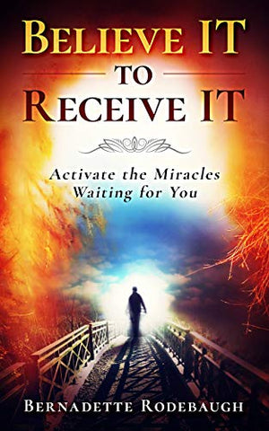 Believe It to Receive It : Activate the Miracles Waiting for You