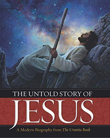The Untold Story of Jesus: A Modern Biography from The Urantia Book