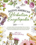 The Native American Herbalism Encyclopedia • A Complete Medical Herbs Handbook: Discover How to Find and Grow Forgotten Herbs and The Secrets of Native American Herbal Remedies to Heal Common Ailments