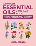 A Complete Essential Oils Reference Guide: With Over 500 Aromatherapy Oil Remedies, Diffuser Recipes & Healing Solutions (Essential Oil Recipes and Natural Home Remedies)
